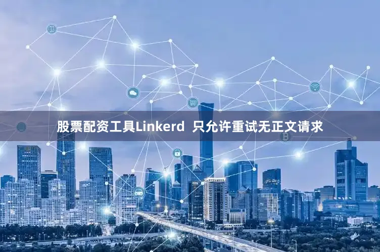 股票配资工具Linkerd  只允许重试无正文请求