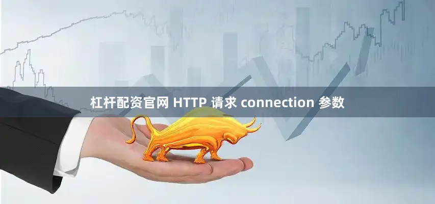 杠杆配资官网 HTTP 请求 connection 参数