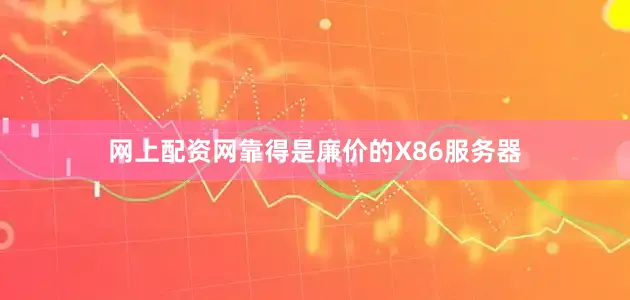 网上配资网靠得是廉价的X86服务器