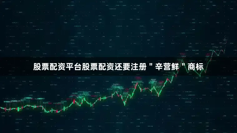 股票配资平台股票配资还要注册＂辛营鲜＂商标
