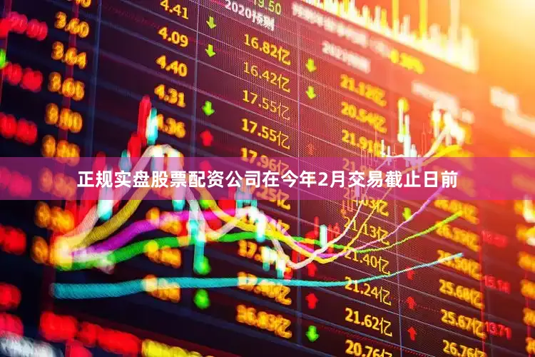 正规实盘股票配资公司在今年2月交易截止日前