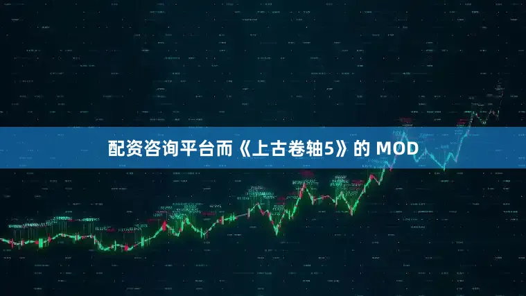 配资咨询平台而《上古卷轴5》的 MOD