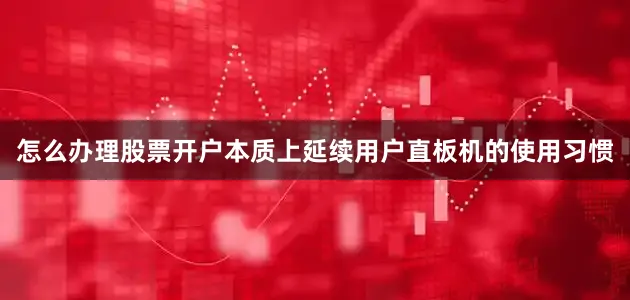 怎么办理股票开户本质上延续用户直板机的使用习惯