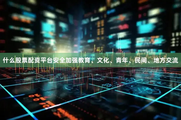 什么股票配资平台安全加强教育、文化、青年、民间、地方交流