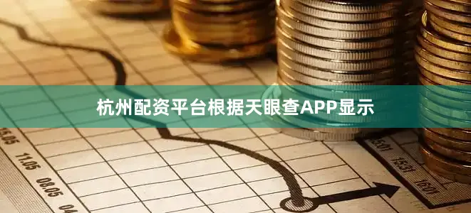 杭州配资平台根据天眼查APP显示