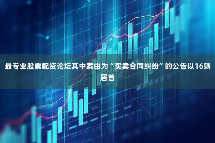 最专业股票配资论坛其中案由为“买卖合同纠纷”的公告以16则居首