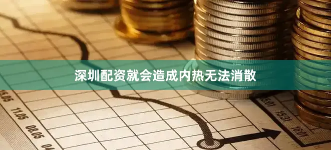 深圳配资就会造成内热无法消散
