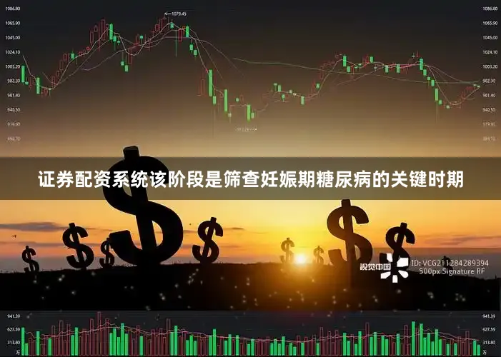 证券配资系统该阶段是筛查妊娠期糖尿病的关键时期