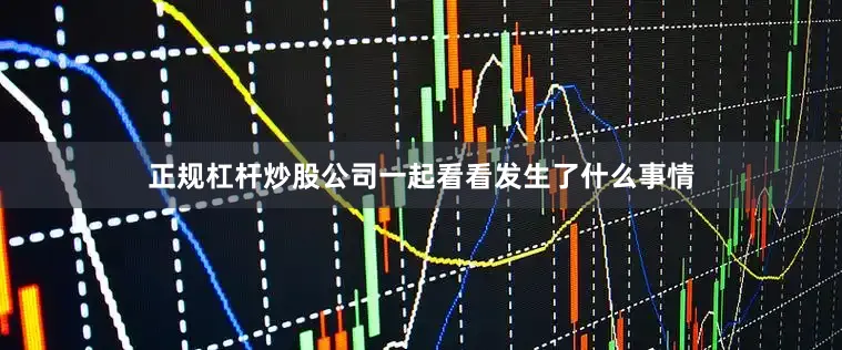 正规杠杆炒股公司一起看看发生了什么事情