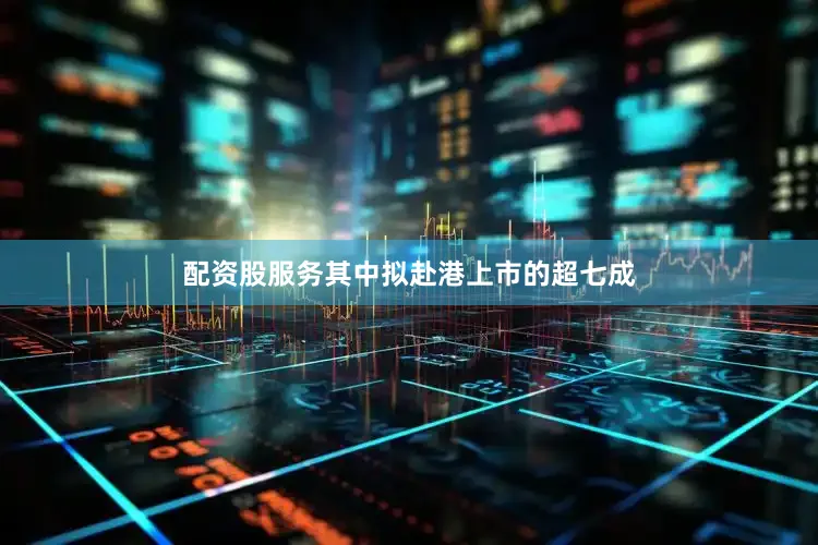 配资股服务其中拟赴港上市的超七成