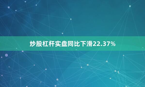 炒股杠杆实盘同比下滑22.37%