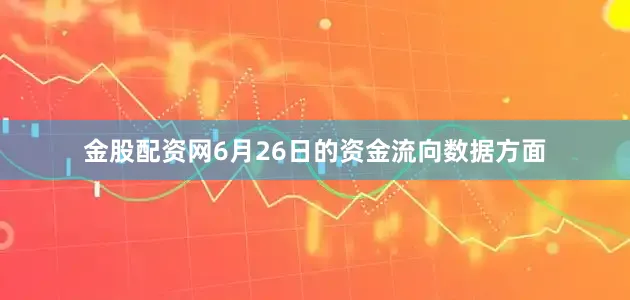金股配资网6月26日的资金流向数据方面