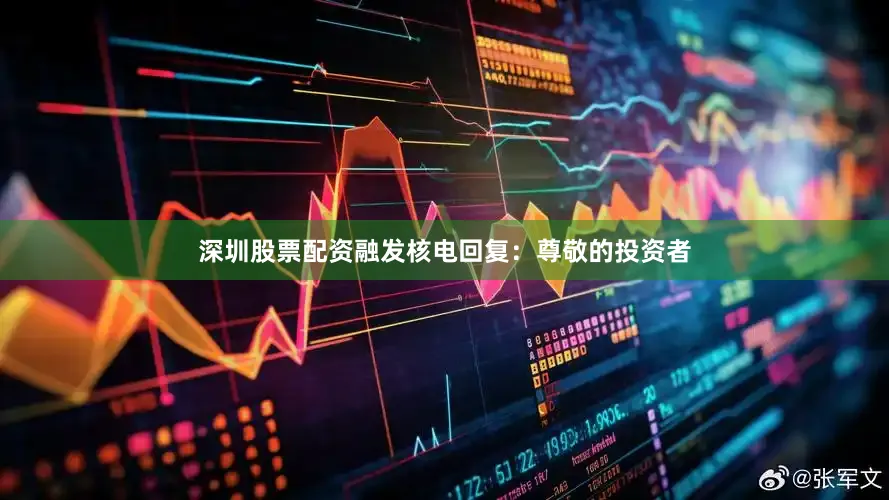 深圳股票配资融发核电回复：尊敬的投资者