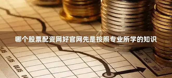 哪个股票配资网好官网先是按照专业所学的知识