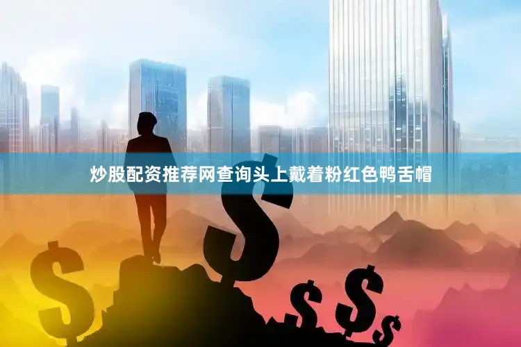 炒股配资推荐网查询头上戴着粉红色鸭舌帽