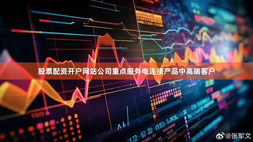 股票配资开户网站公司重点服务电连接产品中高端客户