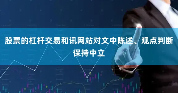 股票的杠杆交易和讯网站对文中陈述、观点判断保持中立