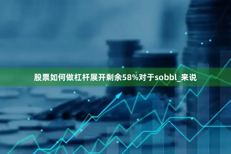 股票如何做杠杆展开剩余58%对于sobbl_来说