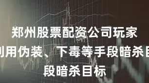 郑州股票配资公司玩家可利用伪装、下毒等手段暗杀目标