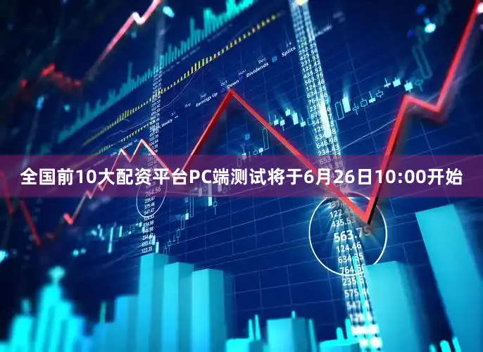 全国前10大配资平台PC端测试将于6月26日10:00开始