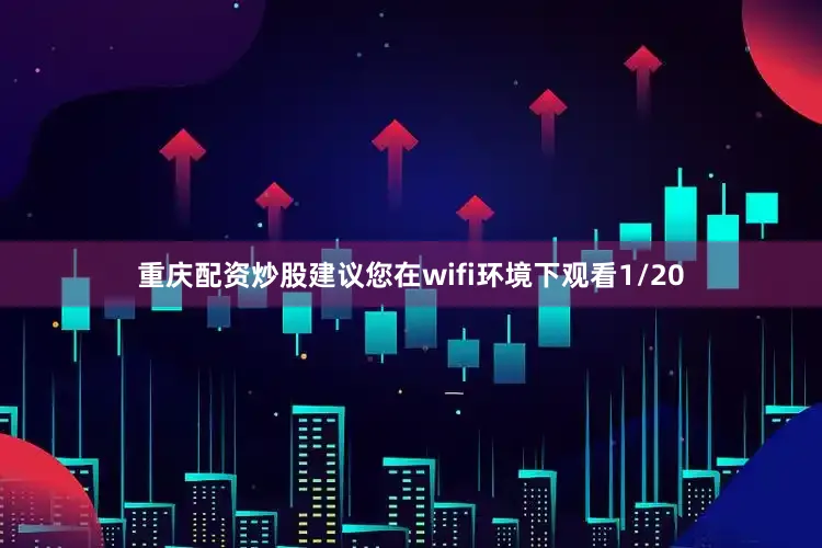 重庆配资炒股建议您在wifi环境下观看1/20