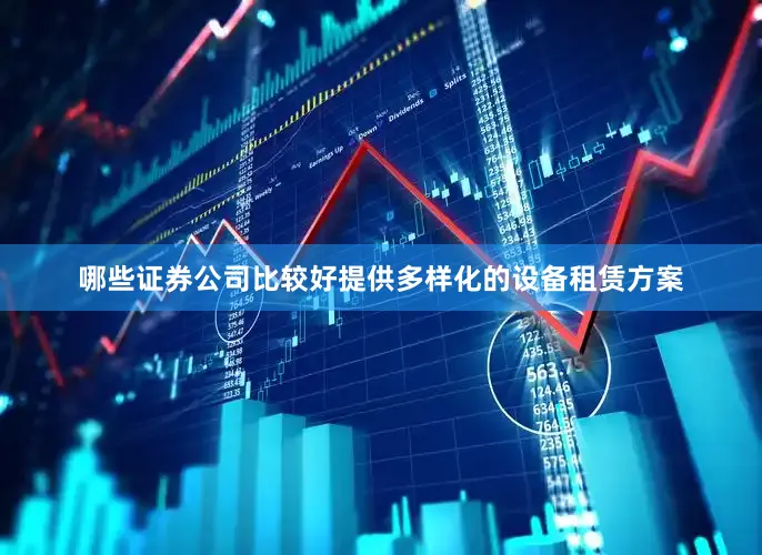 哪些证券公司比较好提供多样化的设备租赁方案
