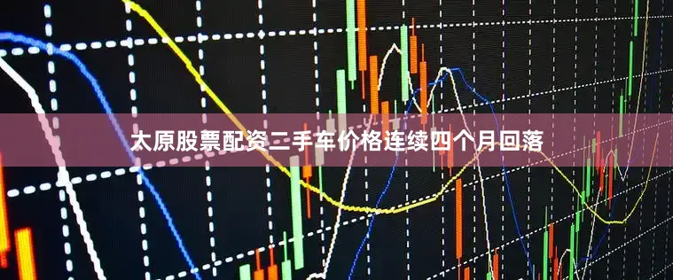 太原股票配资二手车价格连续四个月回落