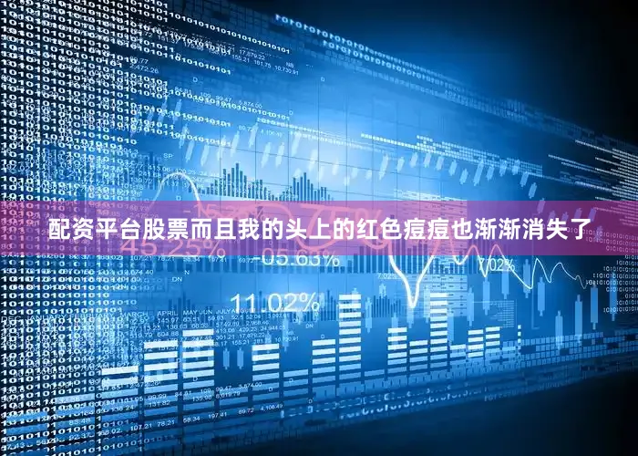 配资平台股票而且我的头上的红色痘痘也渐渐消失了