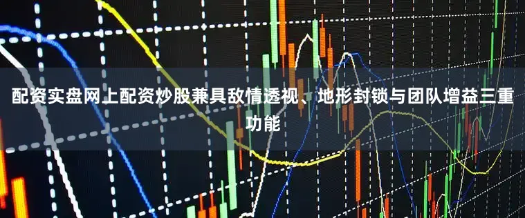 配资实盘网上配资炒股兼具敌情透视、地形封锁与团队增益三重功能
