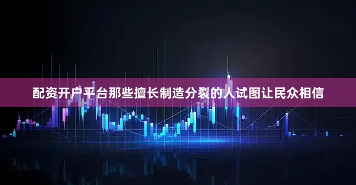 配资开户平台那些擅长制造分裂的人试图让民众相信