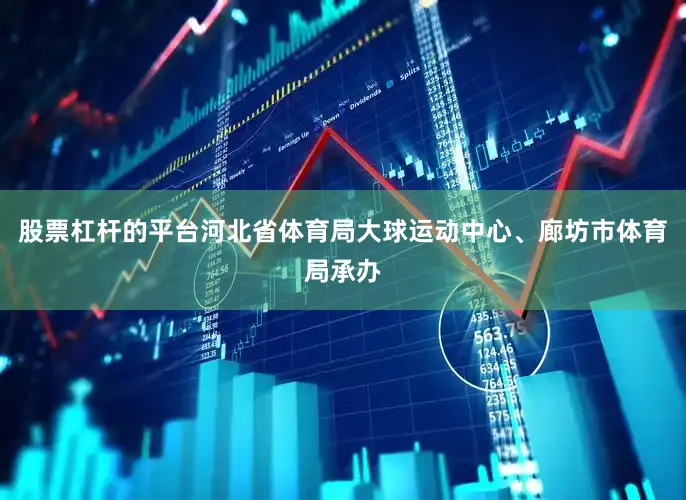 股票杠杆的平台河北省体育局大球运动中心、廊坊市体育局承办