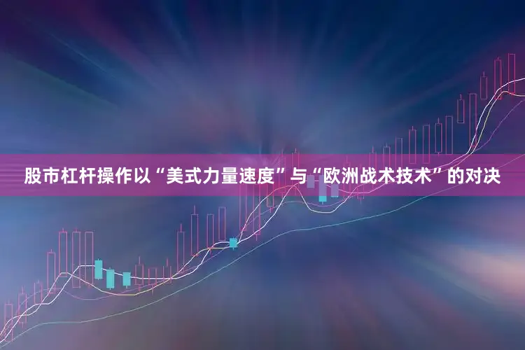 股市杠杆操作以“美式力量速度”与“欧洲战术技术”的对决