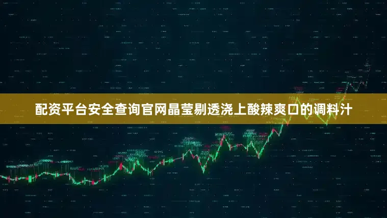 配资平台安全查询官网晶莹剔透浇上酸辣爽口的调料汁