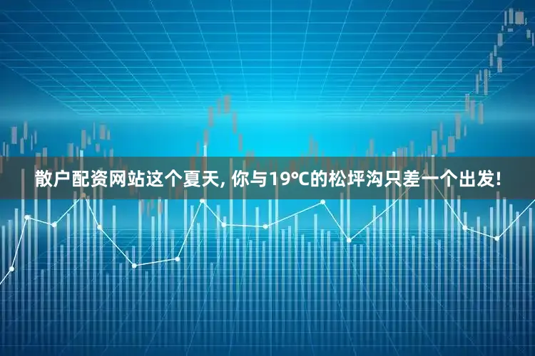 散户配资网站这个夏天, 你与19℃的松坪沟只差一个出发!