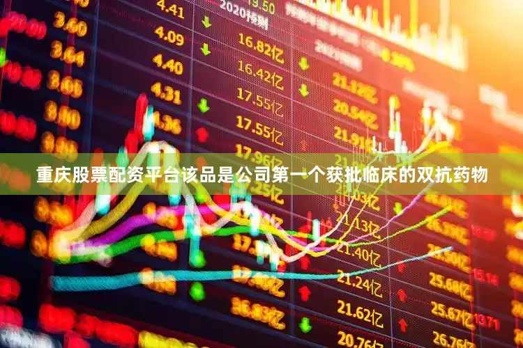 重庆股票配资平台该品是公司第一个获批临床的双抗药物