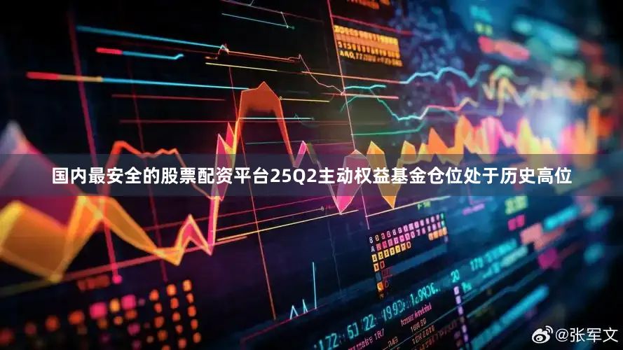 国内最安全的股票配资平台25Q2主动权益基金仓位处于历史高位