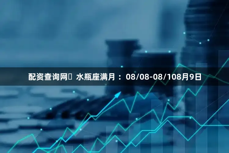 配资查询网▨水瓶座满月 ：08/08-08/108月9日