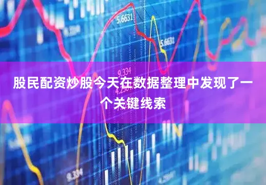 股民配资炒股今天在数据整理中发现了一个关键线索