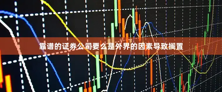 靠谱的证券公司要么是外界的因素导致搁置