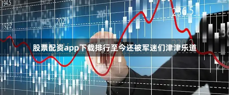 股票配资app下载排行至今还被军迷们津津乐道