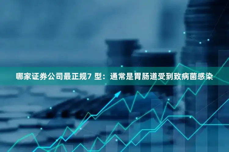 哪家证券公司最正规7 型：通常是胃肠道受到致病菌感染