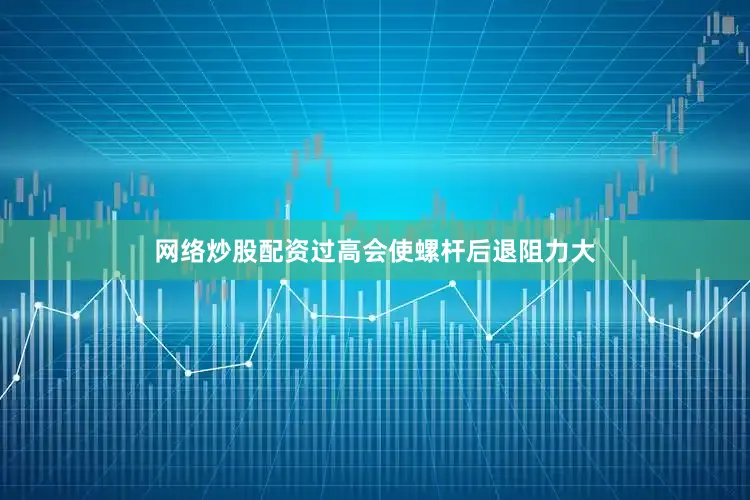 网络炒股配资过高会使螺杆后退阻力大