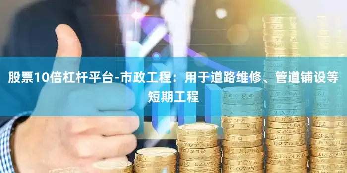 股票10倍杠杆平台-市政工程：用于道路维修、管道铺设等短期工程