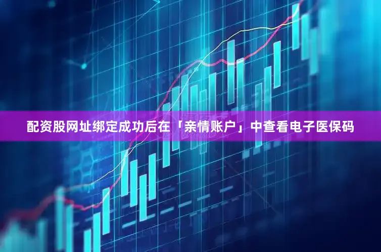 配资股网址绑定成功后在「亲情账户」中查看电子医保码
