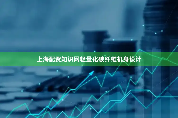 上海配资知识网轻量化碳纤维机身设计