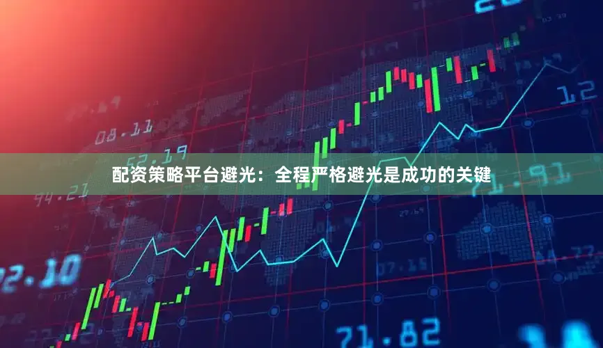 配资策略平台避光：全程严格避光是成功的关键