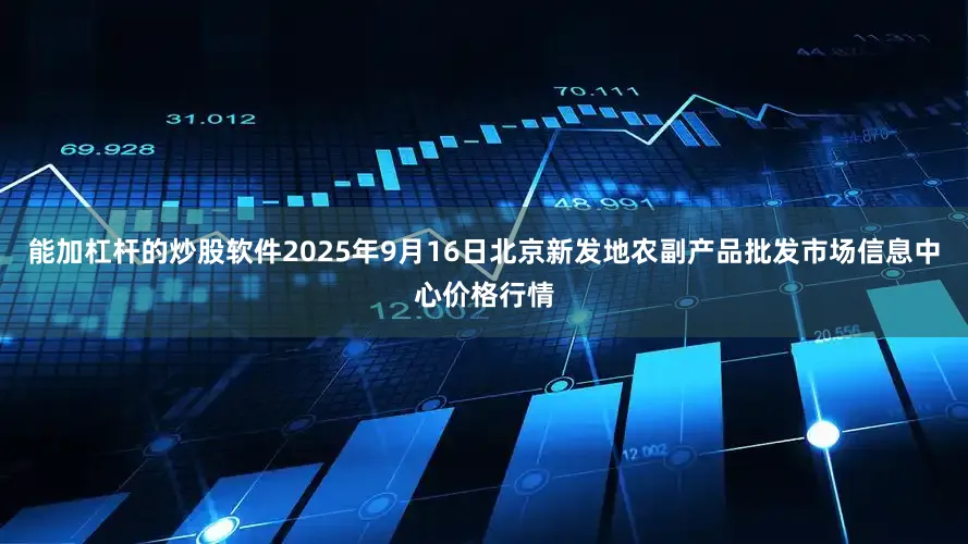 能加杠杆的炒股软件2025年9月16日北京新发地农副产品批发市场信息中心价格行情