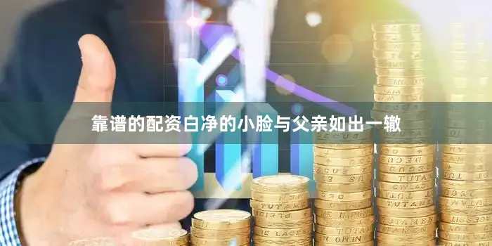 靠谱的配资白净的小脸与父亲如出一辙