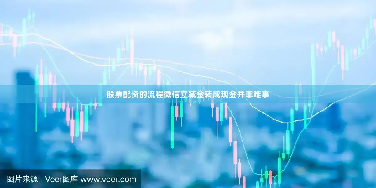 股票配资的流程微信立减金转成现金并非难事